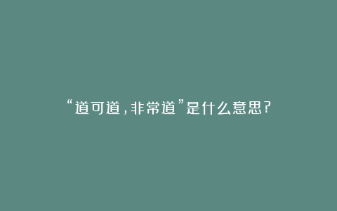 “道可道,非常道”是什么意思?