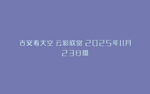 吉安看天空：云彩欣赏（2025年11月23日摄）