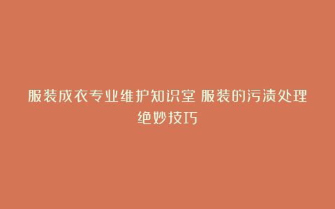 服装成衣专业维护知识堂：服装的污渍处理绝妙技巧