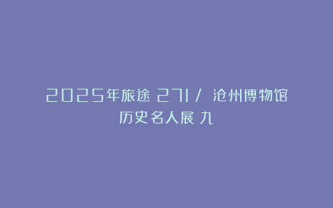 2025年旅途（271）/ 沧州博物馆历史名人展（九）