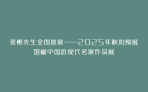 张彬先生全国巡展——2025年秋拍预展馆藏中国近现代名家作品展