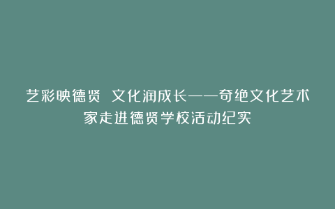 艺彩映德贤 文化润成长——奇绝文化艺术家走进德贤学校活动纪实