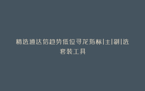 精选通达信趋势低位寻龙指标1主1副1选套装工具