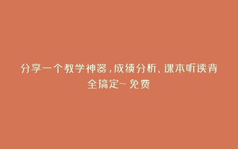 分享一个教学神器，成绩分析、课本听读背全搞定~（免费）