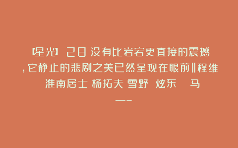 【星光】（28）没有比岩宕更直接的震撼,它静止的悲剧之美已然呈现在眼前‖程维 淮南居士 杨拓夫 雪野 炫东  仴马  —–