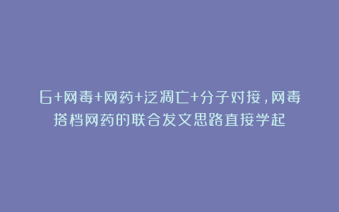 6+网毒+网药+泛凋亡+分子对接，网毒搭档网药的联合发文思路直接学起！