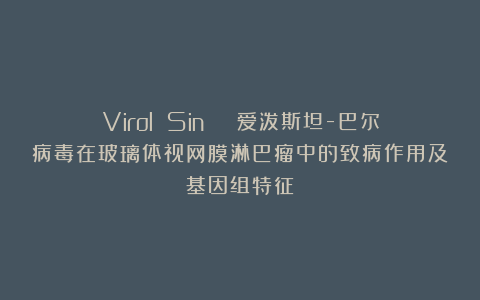 Virol Sin | 爱泼斯坦-巴尔病毒在玻璃体视网膜淋巴瘤中的致病作用及基因组特征