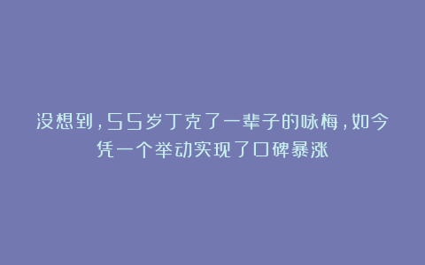 没想到，55岁丁克了一辈子的咏梅，如今凭一个举动实现了口碑暴涨