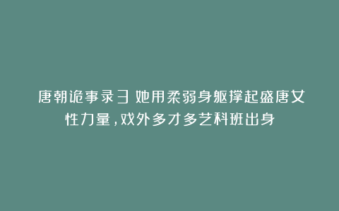 《唐朝诡事录3》她用柔弱身躯撑起盛唐女性力量，戏外多才多艺科班出身