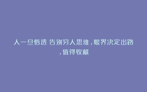 人一旦悟透：告别穷人思维，眼界决定出路，值得收藏