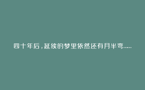 四十年后，延续的梦里依然还有月半弯……