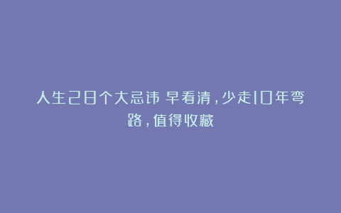 人生28个大忌讳：早看清，少走10年弯路，值得收藏