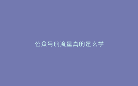 公众号的流量真的是玄学