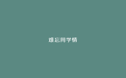 难忘同学情