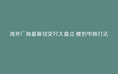 海外厂商最新切支付大盘点：模仿电商打法？