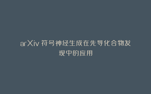 arXiv｜符号神经生成在先导化合物发现中的应用