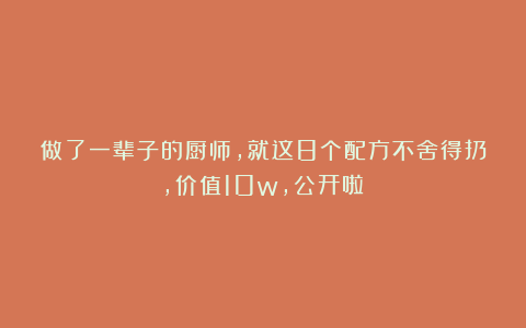 做了一辈子的厨师，就这8个配方不舍得扔，价值10w，公开啦！