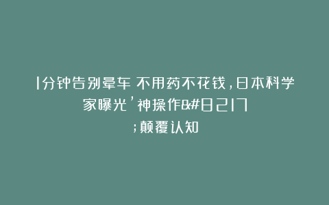1分钟告别晕车！不用药不花钱，日本科学家曝光’神操作’颠覆认知