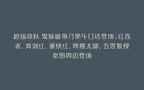 超级战队：鬼妹版角乃第40话登场，红连者、真剑红、豪快红、咚桃太郎、五兽狼视觉图周边登场