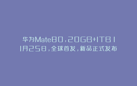 华为Mate80，20GB+1TB！11月25日，全球首发，新品正式发布！