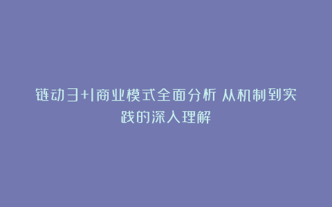 链动3+1商业模式全面分析：从机制到实践的深入理解