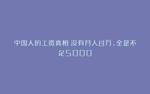 中国人的工资真相：没有月入过万，全是不足5000