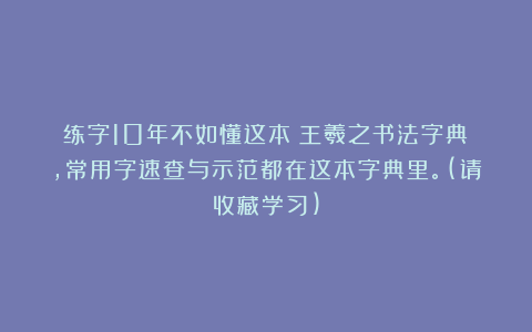 练字10年不如懂这本《王羲之书法字典》，常用字速查与示范都在这本字典里。(请收藏学习)