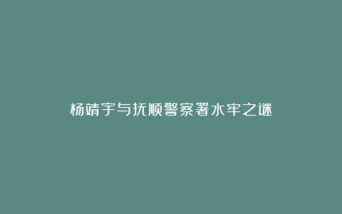 杨靖宇与抚顺警察署水牢之谜