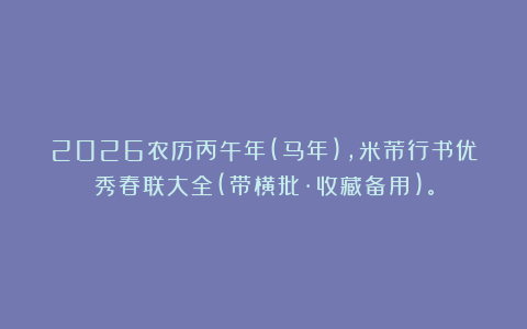 2026农历丙午年(马年)，米芾行书优秀春联大全(带横批·收藏备用)。
