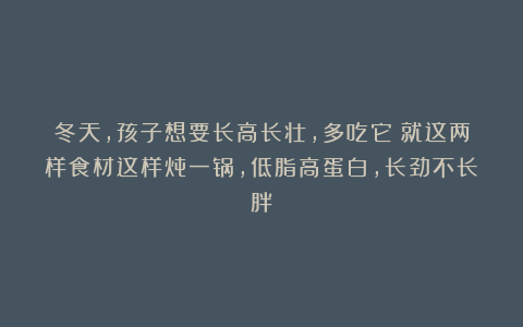 冬天，孩子想要长高长壮，多吃它！就这两样食材这样炖一锅，低脂高蛋白，长劲不长胖！