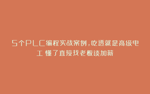 5个PLC编程实战案例，吃透就是高级电工！懂了直接找老板谈加薪