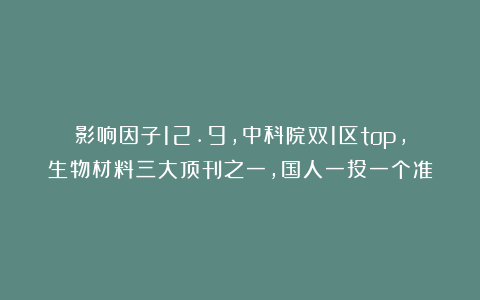 影响因子12.9，中科院双1区top，生物材料三大顶刊之一，国人一投一个准