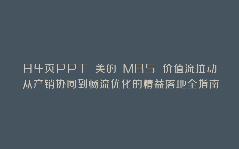 84页PPT 美的 MBS 价值流拉动：从产销协同到畅流优化的精益落地全指南