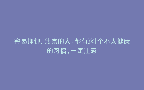 容易抑郁、焦虑的人，都有这1个不太健康的习惯，一定注意！
