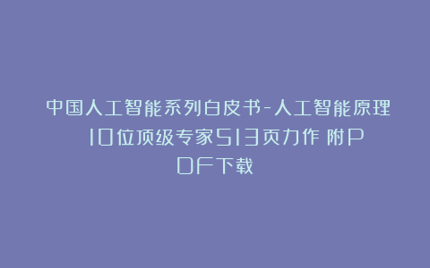 《中国人工智能系列白皮书-人工智能原理》| 10位顶级专家513页力作（附PDF下载）