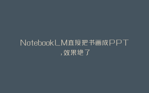NotebookLM直接把书画成PPT，效果绝了
