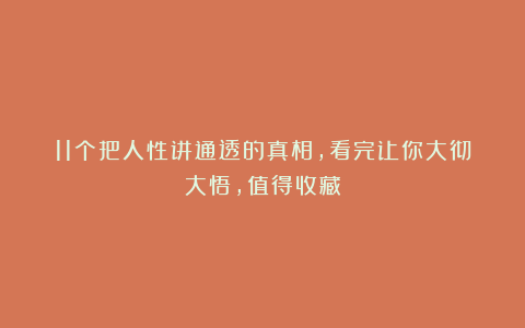 11个把人性讲通透的真相，看完让你大彻大悟，值得收藏