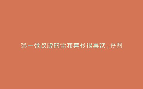 第一张改版的雷布套衫很喜欢，存图