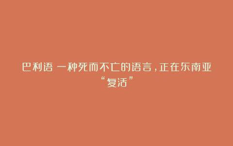 巴利语：一种死而不亡的语言，正在东南亚“复活”