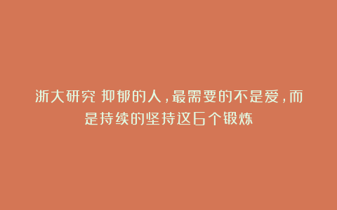 浙大研究：抑郁的人，最需要的不是爱，而是持续的坚持这6个锻炼