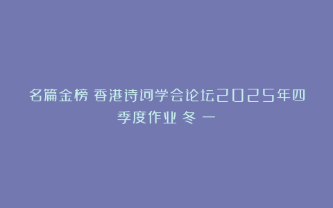 名篇金榜：香港诗词学会论坛2025年四季度作业：冬（一）
