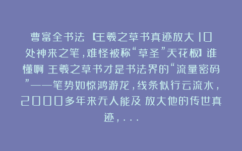 曹富全书法：【王羲之草书真迹放大！10处神来之笔，难怪被称“草圣”天花板】谁懂啊！王羲之草书才是书法界的“流量密码”——笔势如惊鸿游龙，线条似行云流水，2000多年来无人能及！放大他的传世真迹，…