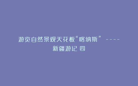 游览自然景观天花板“喀纳斯” —-新疆游记（四）
