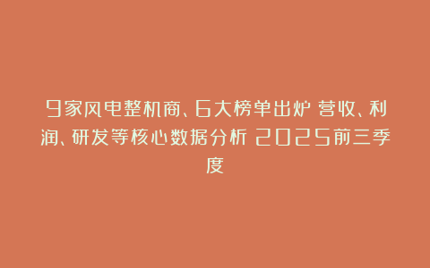 9家风电整机商、6大榜单出炉：营收、利润、研发等核心数据分析（2025前三季度）