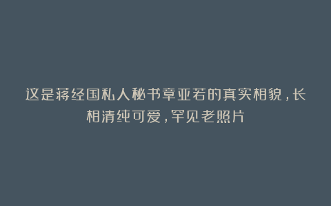这是蒋经国私人秘书章亚若的真实相貌，长相清纯可爱，罕见老照片