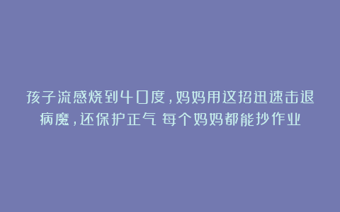 孩子流感烧到40度，妈妈用这招迅速击退病魔，还保护正气！每个妈妈都能抄作业