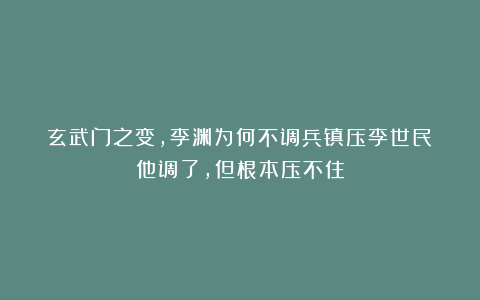 玄武门之变，李渊为何不调兵镇压李世民？他调了，但根本压不住