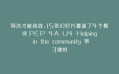 简洁才能高效，15张幻灯片覆盖了4个板块！PEP 4A U4 Helping in the community 第3课时