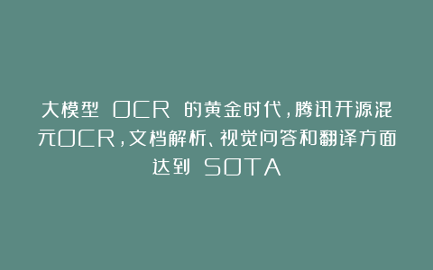 大模型 OCR 的黄金时代，腾讯开源混元OCR，文档解析、视觉问答和翻译方面达到 SOTA