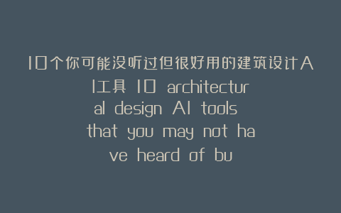 10个你可能没听过但很好用的建筑设计AI工具  10 architectural design AI tools that you may not have heard of bu